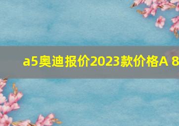 a5奥迪报价2023款价格A 8